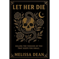 Let Her Die: Killing the Version of You That Keeps You Small