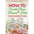 Crochet: How to Crochet Basic Beanies and Hats with Step by Step Instructions for the Beginner