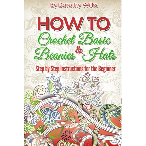 Crochet: How to Crochet Basic Beanies and Hats with Step by Step Instructions for the Beginner