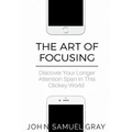 The Art Of Focusing: Discover Your Longer Attention Span In This Clickey World