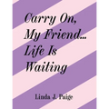 Carry On, My Friend... Life Is Waiting