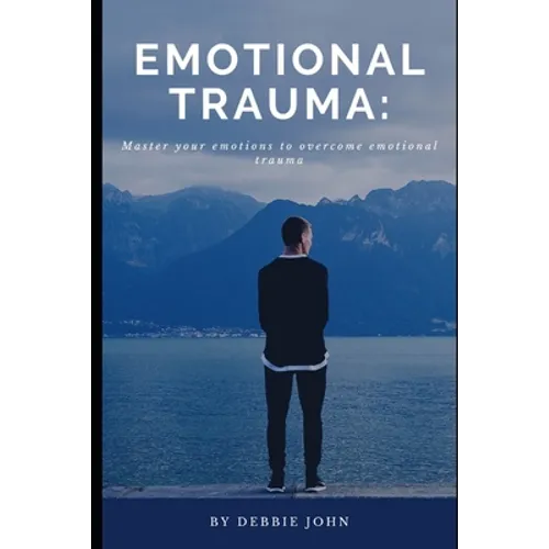 Emotional Trauma: Master your emotions to overcome emotional trauma