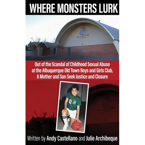 Where Monsters Lurk: Out of the Scandal of Childhood Sexual Abuse at the Albuquerque Old Town Boys and Girls Club, A Mother and Son Seek Justice and C