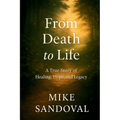 From Death to Life: A True Story of Healing, Hope, and Legacy.