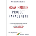 The Executive Guide to Breakthrough Project Management: Capital & Construction Projects; On-time in Less Time; On-budget at Lower Cost; Without Compro