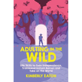 Adulting in the Wild: Life Skills to Gain Independence, Transcend Instant Ramen, and Take on the World: Life Skills to Gain Independence