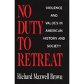 No Duty to Retreat: Violence and Values in American History and Society