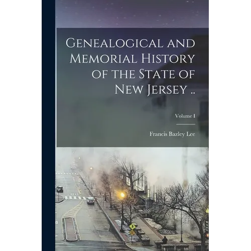 Genealogical and Memorial History of the State of New Jersey ..; Volume I