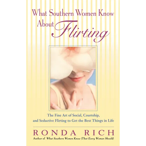 What Southern Women Know About Flirting: The Fine Art of Social, Courtship, and Seductive Flirting to Get the Best Thingsin Life