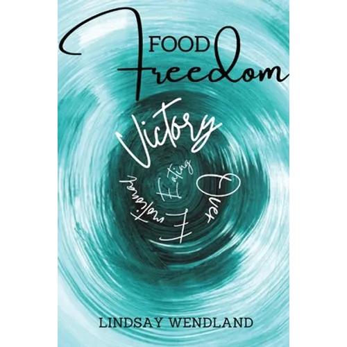 Food Freedom: A Faith-Based, Holistic Approach to Shift You from Defeat to Victory Over Emotional Eating