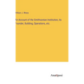 An Account of the Smithsonian Institution, its Founder, Building, Operations, etc.