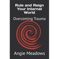 Rule and Reign Your Internal World: Overcoming Trauma