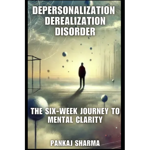 Depersonalization Derealization Disorder: The Six-Week Journey to Mental Clarity