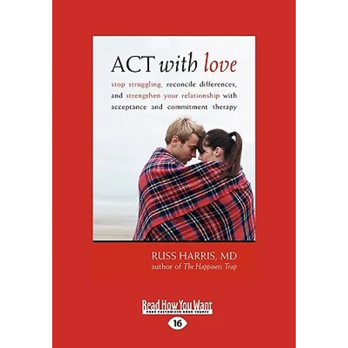 ACT with Love: Stop Struggling, Reconcile Differences, and Strengthen Your Relationship with Acceptance and Commitment Therapy (Large