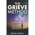 The GRIEVE Method: 7 Practical Steps for Grievers to Heal, Grow and Rebuild Their Lives