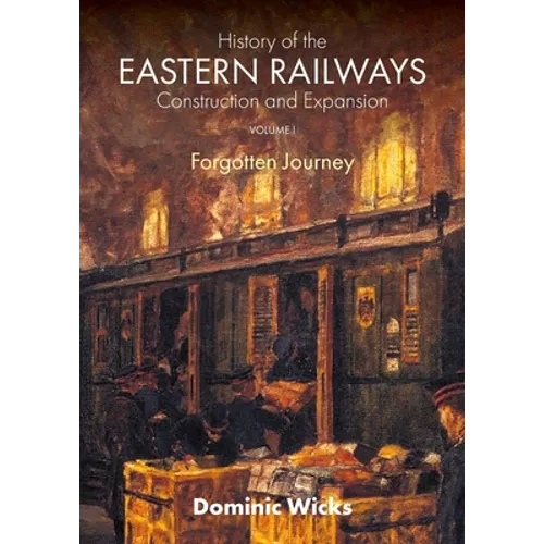 History of the Eastern Railways Construction and Expansion VOLUME I: Forgotten Journey