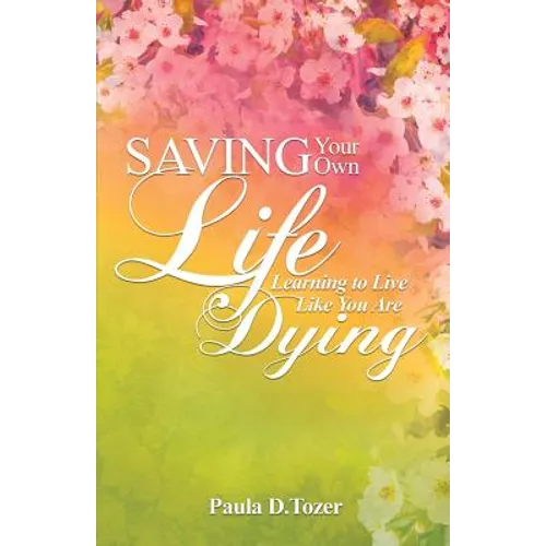 Saving Your Own Life: Learning To Live Like You Are Dying