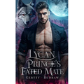 Lycan Prince's Fated Mate: A Secret Baby Rejected Mate Billionaire Werewolf Romance