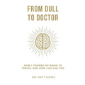 From Dull To Doctor: How I Trained My Brain To Thrive, And How You Can Too