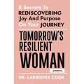 Tomorrow's Resilient Woman (JOURNAL): 8 Secrets To Rediscovering Joy And Purpose On Your Journey