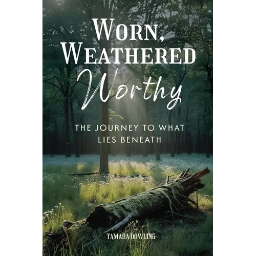 Worn, Weathered, Worthy: The Journey to What Lies Beneath