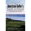 The American Golfer's Guide to Ireland: Nurturing Your Golfing Soul While Enjoying an Incomparable Irish Experience