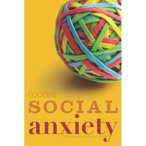 Goodbye Social Anxiety: The only book on Social Anxiety, Self-Esteem and Self-Confidence you'll ever need