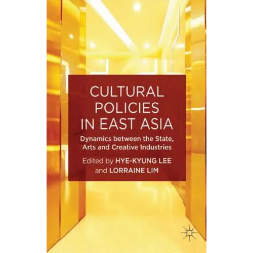 Cultural Policies in East Asia: Dynamics Between the State, Arts and Creative Industries