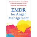 EMDR for Anger Management: Somatic and Attachment-Focused Skills to Heal the Unresolved Trauma That Drives Your Chronic Anger