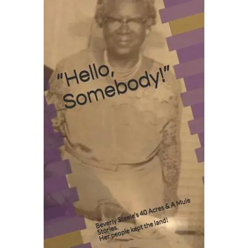 Hello, Somebody!: Beverly Steele's 40 Acres & A Mule Stories. Her people kept the land!