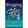Blogging: Unlock the Secrets to Making Your Blog Posts into Profit and Discover How Bloggers Make Money Online Utilizing Affilia