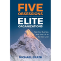 Five Obsessions of Elite Organizations: Take Your Business and Your Life to the Next Level