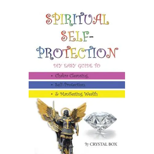 Spiritual Self-Protection: DIY Easy Guide to Chakra Cleansing, Self-Protection, & Manifesting Wealth