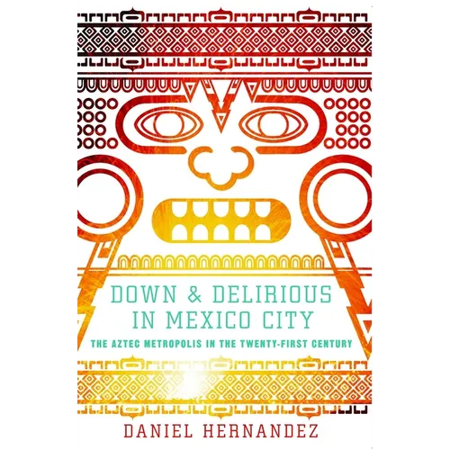 Down & Delirious in Mexico City: The Aztec Metropolis in the Twenty-First Century