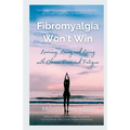 Fibromyalgia Won't Win: Learning, Loving and Living with Chronic Pain and Fatigue