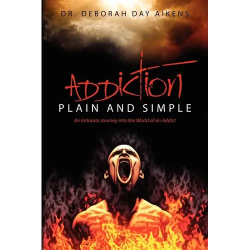 Addiction Plain and Simple: An Intimate Journey into the World of an Addict