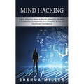 Mind Hacking: Highly Effective Ways to Smash Unhealthy Mindsets (a Simple Plan to Maximize Your Potential & Tap into Your Inner Confidence)