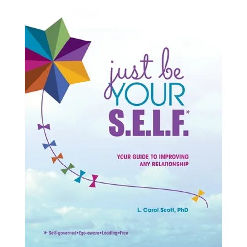 Just Be Your S.E.L.F.: Your Guide to Improving Any Relationship
