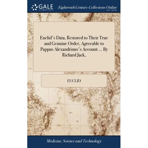 Euclid's Data, Restored to Their True and Genuine Order, Agreeable to Pappus Alexandrinus's Account ... By Richard Jack,