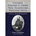 Colonel Edward E. Cross, New Hampshire Fighting Fifth: A Civil War Biography