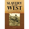 Slavery in the West: The Untold Story of the Slavery of Native Americans in the West