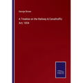 A Treatise on the Railway & Canaltraffic Act, 1854