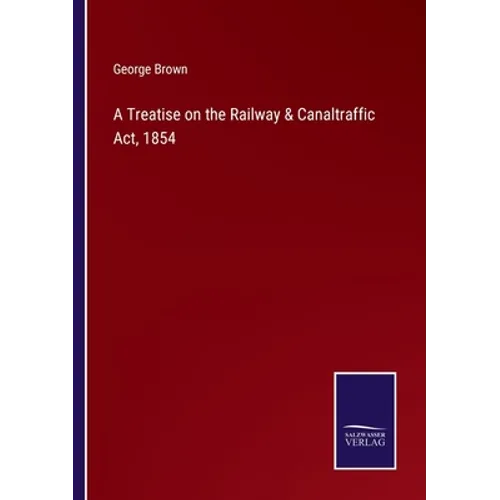 A Treatise on the Railway & Canaltraffic Act, 1854