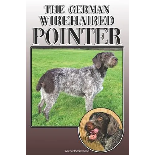 The German Wirehaired Pointer: A Complete and Comprehensive Owners Guide To: Buying, Owning, Health, Grooming, Training, Obedience, Understanding and