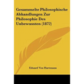 Gesammelte Philosophische Abhandlungen Zur Philosophie Des Unbewussten (1872)