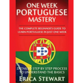 Portuguese: One Week Portuguese Mastery: The Complete Beginner's Guide to Learning Portuguese in just 1 Week! Detailed Step by Step Process to Underst