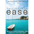 Falling Into Ease: Release Your Struggle and Create A Life You Love