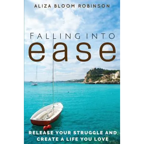 Falling Into Ease: Release Your Struggle and Create A Life You Love