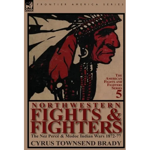 Northwestern Fights & Fighters: The Nez Perc & Modoc Indian Wars 1872-77