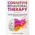 Cognitive Behavioral Therapy: The Most Practical Tools and Techniques for Overcoming Anxiety, Depression and Negative Thoughts.